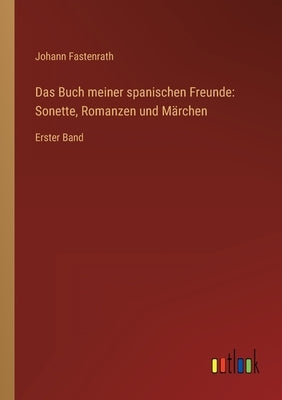 Das Buch meiner spanischen Freunde: Sonette, Romanzen und Märchen: Erster Band by Fastenrath, Johann