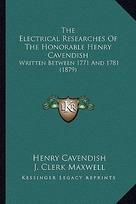 The Electrical Researches of the Honorable Henry Cavendish: Written Between 1771 and 1781 (1879) by Cavendish, Henry