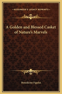 A Golden and Blessed Casket of Nature's Marvels by Figulus, Benedictus