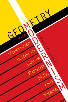 The Geometry of Modernism: The Vorticist Idiom in Lewis, Pound, H.D., and Yeats by Hickman, Miranda B.