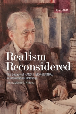 Realism Reconsidered: The Legacy of Hans Morgenthau in International Relations by Williams, Michael C.