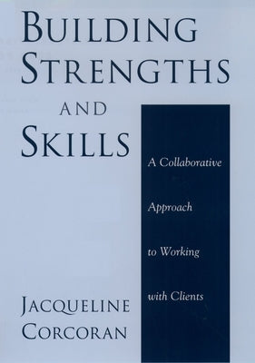 Building Strengths and Skills: A Collaborative Approach to Working with Clients by Corcoran, Jacqueline