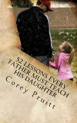52 Lessons Every Father Must Teach His Daughter by Pruitt, Corey
