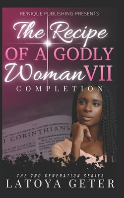 The Recipe Of A Godly Woman VII: Completion: The 2nd Generation Series by Geter, Latoya
