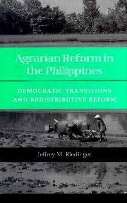 Agrarian Reform in the Philippines: Democratic Transitions and Redistributive Reform by Riedinger, Jeffrey M.
