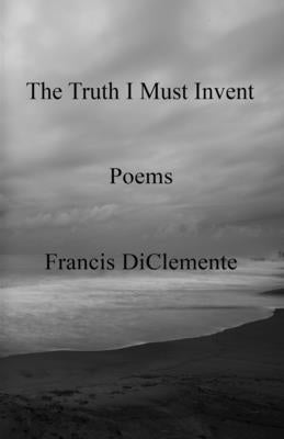 The Truth I Must Invent by Diclemente, Francis