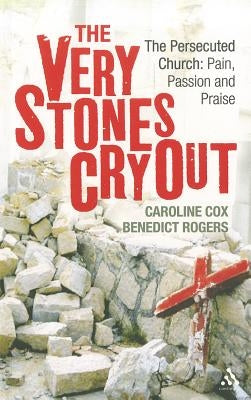 The Very Stones Cry Out: The Persecuted Church: Pain, Passion and Praise by Cox, Caroline