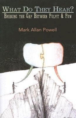 What Do They Hear?: Bridging the Gap Between Pulpit & Pew by Powell, Mark Allan