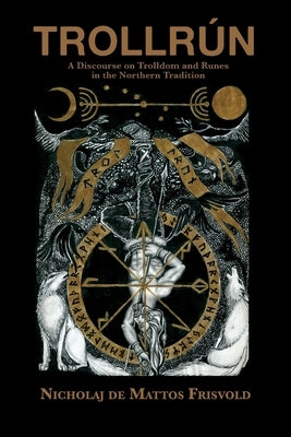 Trollrún: A Discourse on Trolldom and Runes in the Northern Tradition by De Mattos Frisvold, Nicholaj