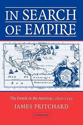 In Search of Empire: The French in the Americas, 1670 1730 by Pritchard, James