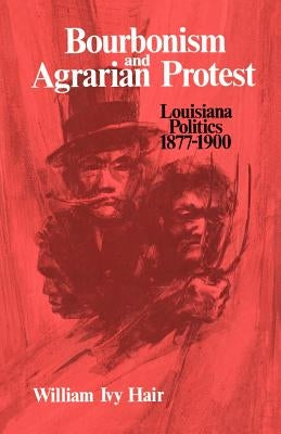 Bourbonism and Agrarian Protest: Louisiana Politics, 1877-1900 by Hair, William Ivy