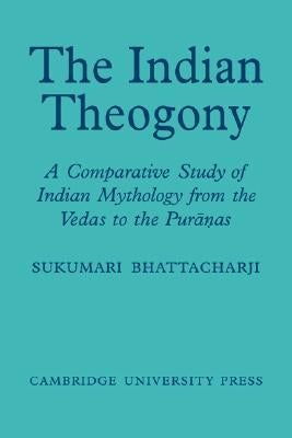 The Indian Theogony: A Comparative Study of Indian Mythology from the Vedas to the Puranas by Bhattacharji, Sukumari
