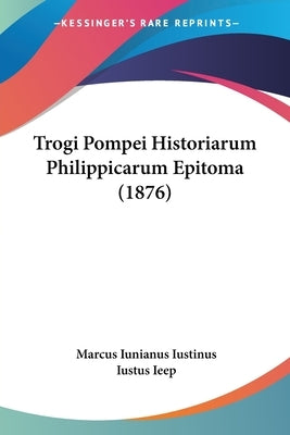Trogi Pompei Historiarum Philippicarum Epitoma (1876) by Iustinus, Marcus Iunianus