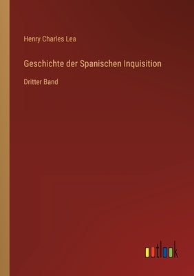 Geschichte der Spanischen Inquisition: Dritter Band by Lea, Henry Charles