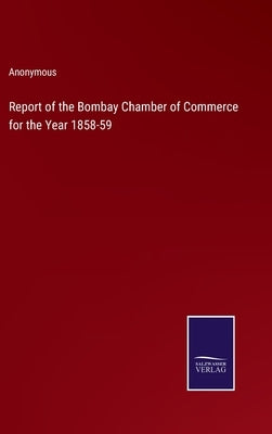 Report of the Bombay Chamber of Commerce for the Year 1858-59 by Anonymous