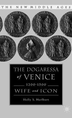 The Dogaressa of Venice, 1200-1500: Wives and Icons by Hurlburt, H.
