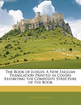 The Book of Judges: A New English Translation Printed in Colors Exhibiting the Composite Structure of the Book by Moore, George Foot