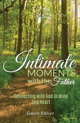 Intimate Moments with the Father: Connecting with God in Mind and Heart by Ebner, Gwen