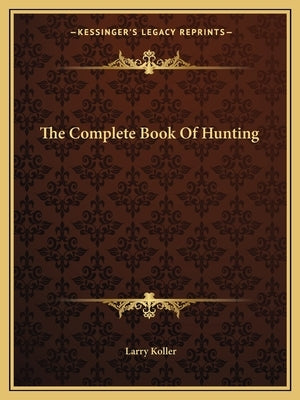 The Complete Book of Hunting by Koller, Larry