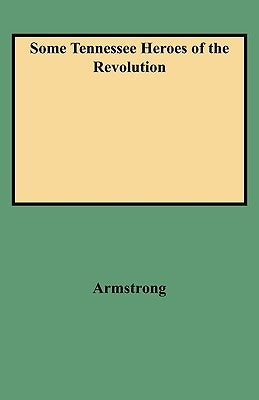 Some Tennessee Heroes of the Revolution by Armstrong, Zella