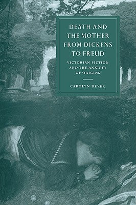 Death and the Mother from Dickens to Freud by Dever, Carolyn