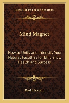 Mind Magnet: How to Unify and Intensify Your Natural Faculties for Efficiency, Health and Success by Ellsworth, Paul