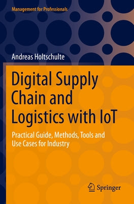 Digital Supply Chain and Logistics with Iot: Practical Guide, Methods, Tools and Use Cases for Industry by Holtschulte, Andreas