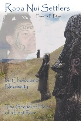 Rapa Nui Settlers: By Choice and Necessity the Sequel of Heirs of a Lost Race by Pitard, Francis