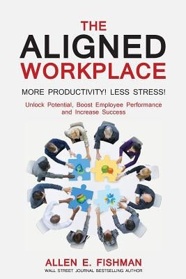 The Aligned Workplace: Unlock Potential, Boost Employee Performance and Increase Success by Fishman, Allen E.