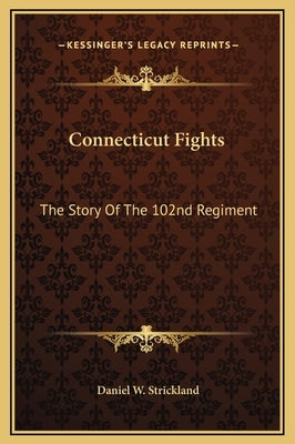 Connecticut Fights: The Story of the 102nd Regiment by Strickland, Daniel W.
