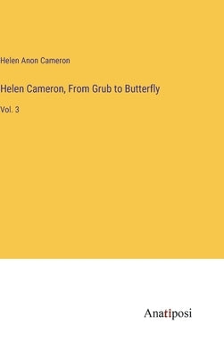 Helen Cameron, From Grub to Butterfly: Vol. 3 by Cameron, Helen Anon