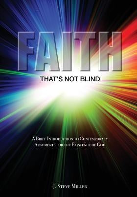 Faith That's Not Blind: A Brief Introduction to Contemporary Arguments For the Existence of God by Miller, J. Steve