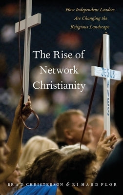 The Rise of Network Christianity: How Independent Leaders Are Changing the Religious Landscape by Christerson, Brad