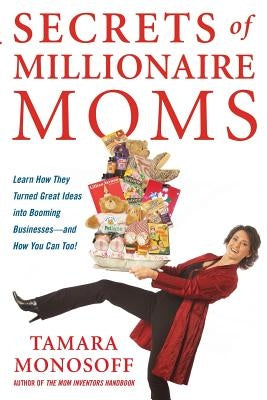 Secrets of Millionaire Moms: Learn How They Turned Great Ideas Into Booming Businesses by Monosoff, Tamara