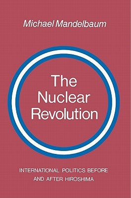 The Nuclear Revolution: International Politics Before and After Hiroshima by Mandelbaum, Michael