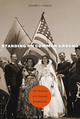 Standing on Common Ground: The Making of a Sunbelt Borderland by Cadava, Geraldo L.