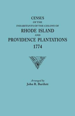 Census of the Inhabitants of the Colony of Rhode Island and Providence Plantations, 1774 by Bartlett, John R.