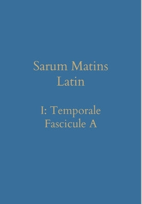 Sarum Matins Latin I: Temporale Fascicule A by Renwick, William