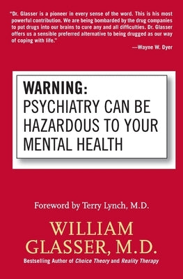 Warning: Psychiatry Can Be Hazardous to Your Mental Health by Glasser, William