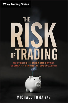 The Risk of Trading: Mastering the Most Important Element in Financial Speculation by Toma, Michael