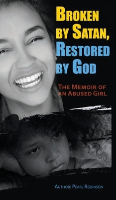 Broken by Satan, Restored by God "The Memoir of an Abused Girl" by Robinson, Pearl