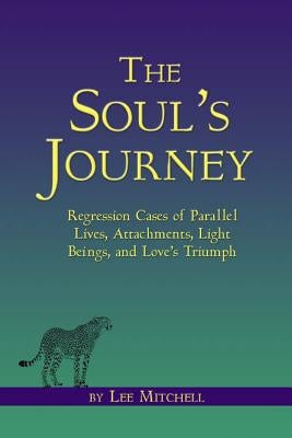 The Soul's Journey: Regression Cases of Parallel Lives, Attachments, Light Beings, and Love's Triumph by Mitchell, Lee