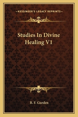 Studies in Divine Healing V1 by Gurden, B. F.