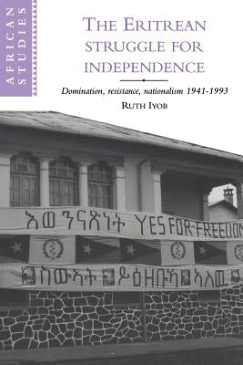 The Eritrean Struggle for Independence: Domination, Resistance, Nationalism, 1941-1993 by Iyob, Ruth