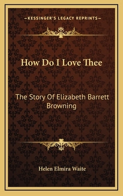 How Do I Love Thee: The Story Of Elizabeth Barrett Browning by Waite, Helen Elmira