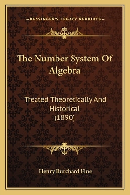 The Number System Of Algebra: Treated Theoretically And Historical (1890) by Fine, Henry Burchard