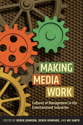 Making Media Work: Cultures of Management in the Entertainment Industries by Johnson, Derek