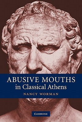 Abusive Mouths in Classical Athens by Worman, Nancy