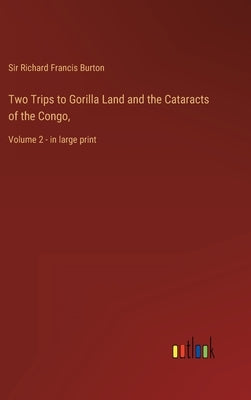 Two Trips to Gorilla Land and the Cataracts of the Congo,: Volume 2 - in large print by Burton, Richard Francis