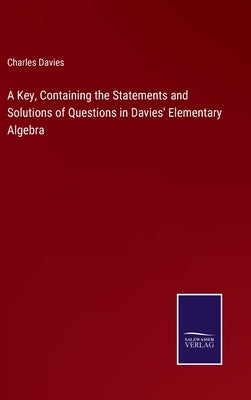 A Key, Containing the Statements and Solutions of Questions in Davies' Elementary Algebra by Davies, Charles